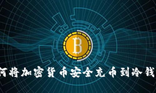 2023年最新指南：如何将加密货币安全充币到冷钱包，一步一步教你操作