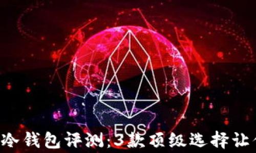 
2023年最佳Ledger冷钱包评测：3款顶级选择让你的数字资产更安全