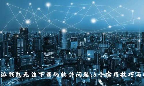 解决B特派钱包无法下载的软件问题：5个实用技巧与解决方案