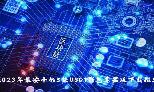 2023年最安全的5款USDT钱包苹果版下载推荐