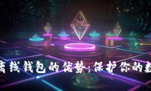 2023年冷钱包和离线钱包的优势：保护你的数字资产的5大理由