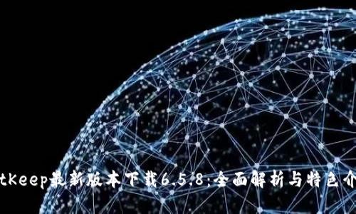 BitKeep最新版本下载6.5.8：全面解析与特色介绍