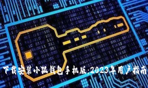 下载安装小狐钱包手机版：2023年用户指南