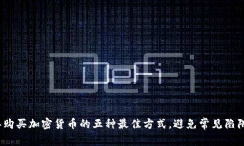 2023年购买加密货币的五种最佳方式，避免常见陷阱和错误