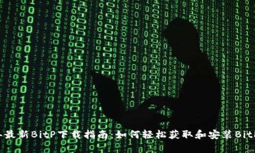 2023年最新BitP下载指南：如何轻松获取和安装BitP客户端