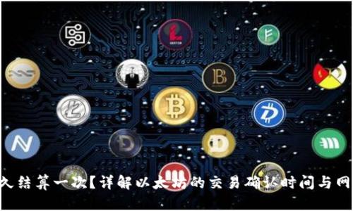 ETH多久结算一次？详解以太坊的交易确认时间与网络机制