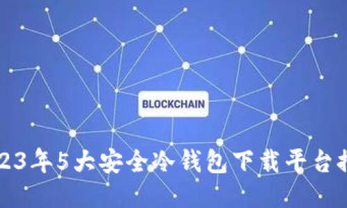 2023年5大安全冷钱包下载平台推荐
