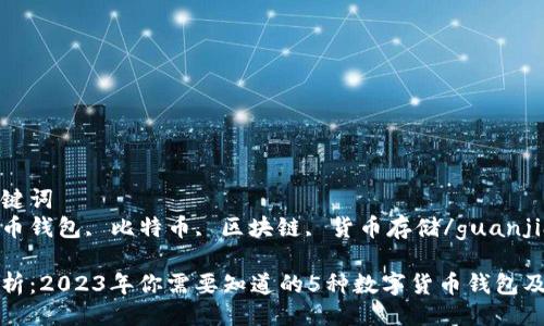 四个关键词  
数字货币钱包, 比特币, 区块链, 货币存储/guanjianci

深入解析：2023年你需要知道的5种数字货币钱包及其功能