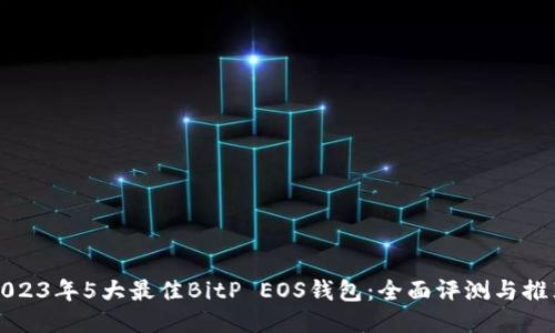 2023年5大最佳BitP EOS钱包：全面评测与推荐