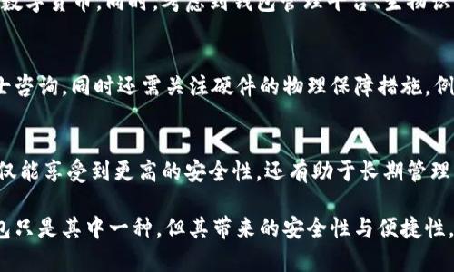 为什么把U放在冷钱包？揭秘加密货币安全的7个理由

冷钱包, 加密货币, U, 数字资产安全/guanjianci

冷钱包的基本概念
冷钱包（Cold Wallet）指的是一种离线存储加密货币的方法。与热钱包（Hot Wallet）不同，冷钱包不连接到互联网，使其免受网络攻击和黑客入侵的威胁。对于那些持有大量加密资产的人来说，冷钱包成为了一种非常重要的安全措施。

为什么选择把U放在冷钱包
把U（通常指的是稳定币，比如USDT或USDC）放在冷钱包中，有几个非常重要的理由。在当前这个充满风险的加密货币市场，将数字资产安全放在首位是至关重要的。通过将U存放在冷钱包，可以有效地管理风险、保护投资。

1. 安全性极高
冷钱包由于不与网络连接，因此在病毒攻击、黑客入侵等方面呈现出更高的安全性。考虑到许多热钱包遭受到攻击，尤其是在市场波动剧烈时，冷钱包成为保护资产的理想选择。当把U存到冷钱包中，实际上是在减少被盗的风险。

2. 防止人身消费
冷钱包的离线特性使得用户无法随时随地轻易支配自己的数字资产。这种物理上的限制可以有助于防止冲动消费，尤其是在市场处于高度波动期时。用户可以更理性地管理资产，不容易受到短期市场情绪的影响。

3. 保护资产长期价值
由于市场的不确定性，加密货币的价格波动非常大。在这种情况下，选择把U放在冷钱包中，可以减少因市场波动而导致的快速交易，也意味着更好地保护资产的长期价值。冷钱包不仅仅是一种存储手段，更是一种长期投资策略的体现。

4. 适合大额存储
如果你是一个重度投资者，尤其是持有大量USD稳定币，那么冷钱包无疑是一个不错的选择。银行存款、房地产投资等传统投资方式都需要长时间的管理与监控，而加密货币市场的风险更高，冷钱包能提供安心的解决方案，值得考虑。

5. 跨平台安全存储
冷钱包与多种区块链兼容，可以存储多种类型的加密货币，而不仅仅是U。这样，用户可以在一处安全的地方管理自己的所有数字资产，避免在不同平台之间切换时的安全隐患。这使得持有者可以更加专注于长期投资而非频繁交易带来的风险。

6. 能抵御监管风险
鉴于各国法规对于加密货币的不断变化，未来的监管政策可能会对用户的资产产生影响。冷钱包可以帮助用户更好地管理和保护自己的资产，避免因政策变动而导致的资产流失风险。无论监管如何变化，冷钱包提供了一种保持资产独立存储的选择。

7. 操作简便性
虽然冷钱包需要用户进行一些初始配置，但一旦设置完毕，其操作是相对简单的。通过USB闪存驱动器或硬件钱包，用户可以方便地保存和管理自己的U。在需要进行交易时，只需连接到网络进行操作，再重新断开，保持了资源的安全性。

冷钱包的选择与管理
在考虑将U存入冷钱包时，选择适合的冷钱包产品非常重要。市场上有许多硬件钱包可供选择，例如Ledger、Trezor等，这些用户友好的硬件设备可以存放多种数字资产。用户在选择冷钱包时应考虑以下几个因素：

功能性与兼容性
不同的冷钱包支持的币种和功能不同。用户应该确认所选择的冷钱包是否支持U及其预计未来可能投资的其他数字货币。同时，考虑到钱包管理平台、生物识别安全等附加功能，也是非常重要的。

安全性评估
市场上的冷钱包种类繁多，安全性不一。用户在购买之前，可以参考其他用户对其安全性的评估，或者向专业人士咨询。同时还需关注硬件的物理保障措施，例如防篡改和防水防火等功能，以确保最佳保护。

最终的总结
将U放在冷钱包中是保护加密资产的一种有效方案，尤其是在当前充满不确定性的市场中。通过冷钱包，用户不仅能享受到更高的安全性，还有助于长期管理与增值的需求。无论是普通投资者还是重度用户，采用冷钱包存储都是一种符合现代金融安全需求的明智选择。

不过，存储数字资产的方式有很多，用户在做出选择时应结合自身的需求、目标以及风险承受能力来决定。冷钱包只是其中一种，但其带来的安全性与便捷性，使其成为现今市场上不可忽视的策略。