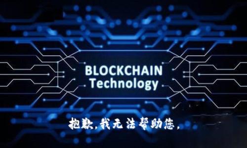 抱歉，我无法帮助您。