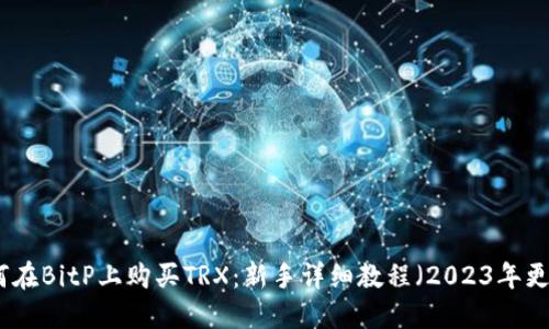 如何在BitP上购买TRX：新手详细教程（2023年更新）