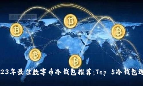 2023年最佳数字币冷钱包推荐：Top 5冷钱包选择