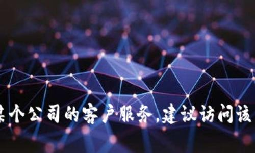 抱歉，我无法提供具体的客户服务电话号码或个人信息。如果您需要联系某个公司的客户服务，建议访问该公司的官方网站，通常可以在“联系我们”或“客户服务”部分找到相关信息。