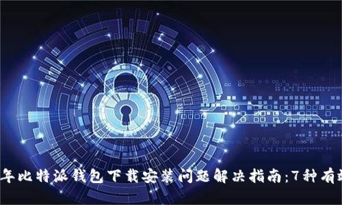 2023年比特派钱包下载安装问题解决指南：7种有效方法