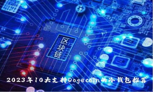 2023年10大支持Dogecoin的冷钱包推荐