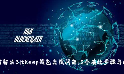 如何解决BitKeep钱包离线问题：5个有效步骤与技巧