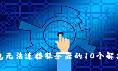 冷钱包无法连接服务器的10个解决方法