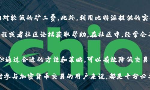  duiwu比特派币币兑换矿工费大揭秘：2023年最新数据/duiwu
 guanjianci比特派, 币币兑换, 矿工费, 加密货币/guanjianci

引言
随着加密货币市场的不断发展，越来越多的人开始关注比特派作为一种投资和交易工具。在进行币币兑换时，矿工费用是用户必须了解的重要因素。矿工费的高低不仅影响到交易的速度，还影响到用户的成本，特别是在高峰期，矿工费的波动更为明显。

什么是矿工费？
矿工费，简单来说，就是用户在转账或交换加密货币时，需支付给矿工的一种费用。矿工通过处理和验证区块链上的交易进行工作，他们的工作确保网络的安全和正常运作。矿工费的高低通常与网络拥堵程度、交易的复杂性和交易币种的市场情况相关。

比特派的币币兑换流程
当用户在比特派上进行币币兑换时，用户需要选择要交换的两种币种，并输入兑换的数量。交易系统会实时计算出需要支付的矿工费和预估到账时间。通常，系统会显示当前网络的矿工费情况，包括高、中、低费用的选择建议。

2023年比特派矿工费的现状
进入2023年后，加密货币市场的动态变化使得矿工费用有了显著的波动。根据最近的数据分析，目前比特币的矿工费处于一个相对稳定的区间，平均费用约为1至3美元，而以太坊和其他智能合约平台的矿工费则因网络需求波动可能高达数十美元不等。

对于比特派用户来说，选择在网络拥堵时兑换大额或者小额资产时产生的矿工费都会有显著的差异。特别是在某些高频交易时间段，建议用户多关注实时矿工费的变化，以便选择合适的交易时机。

影响矿工费的因素
矿工费的波动与多种因素密切相关。网络的拥堵程度是一个主要因素。通常情况下，当交易的需求上升，比如某个币种受到市场热捧时，那么矿工费也会随之上涨。总的来说，矿工费不仅取决于交易数量，还与市场情绪、事件影响（如政策新闻、市场崩盘或上升等）密切相关。

除了网络拥堵外，用户选择的矿工费类型也会影响交易速度。一般来说，选择较高的矿工费可以更快地确认交易，而选择较低的费用则可能面临更长的确认时间。因此，用户在进行币币兑换前，应综合考虑支付的成本与等待时间。

如何减少矿工费用
减少矿工费用并不意味着需牺牲交易速度。用户可以考虑在网络拥堵程度较低的时间进行交易，这样可享受到相对较低的矿工费。此外，利用比特派提供的实时矿工费估算工具，可以帮助用户合理规划交易时间和费用支出。

此外，一些新手用户可能不熟悉矿工费的设置，也不清楚如何在比特派上进行调整。这时，可以参考平台提供的教程或者社区论坛获取帮助。在社区中，经常会有其他用户分享他们在交易过程中有效降低矿工费的经验。

总结与展望
总的而言，理解比特派币币兑换中的矿工费用对于用户来说至关重要。虽然矿工费的波动具有一定的不确定性，但通过合适的方法和策略，可以有效降低交易成本和提高交易的效率。随着区块链技术的发展，矿工费用有望逐渐实现更稳定的管理。

未来，国和地区的政策变化、市场供求关系的变化都有可能对矿工费用产生深刻影响。因此，定期关注市场动态，对参与加密货币交易的用户来说，都是十分必要的。比特派作为一个便捷的平台，用户可以更好地把握自己在交易中的每一个环节。
