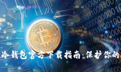2023年以太坊冷钱包官方下载指南：保护你的投资的6个理由