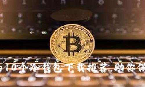 2023年最安全的10个冷钱包下载推荐，助你保障数字资产安全