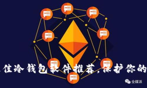 2023年9款最佳冷钱包软件推荐，保护你的数字资产安全