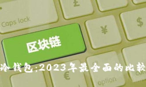 硬件钱包与冷钱包：2023年最全面的比较与选择指南