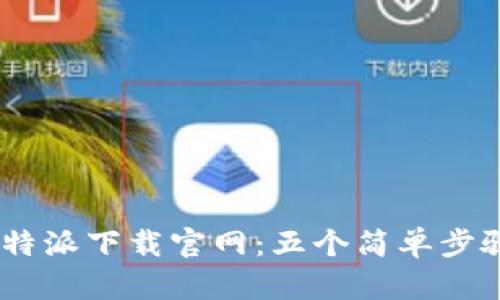 2023年最新B特派下载官网：五个简单步骤轻松获取APP
