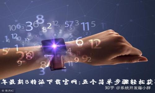 2023年最新B特派下载官网：五个简单步骤轻松获取APP