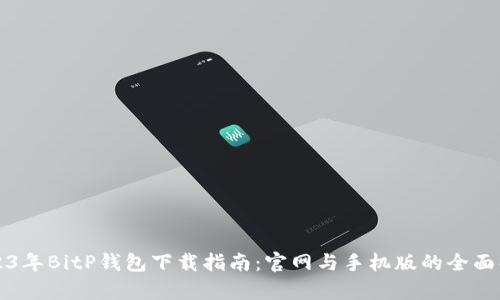2023年BitP钱包下载指南：官网与手机版的全面解析