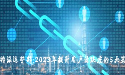 比特派运营部：2023年提升用户活跃度的5大策略