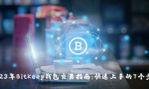 2023年BitKeep钱包交易指南：快速上手的7个步骤