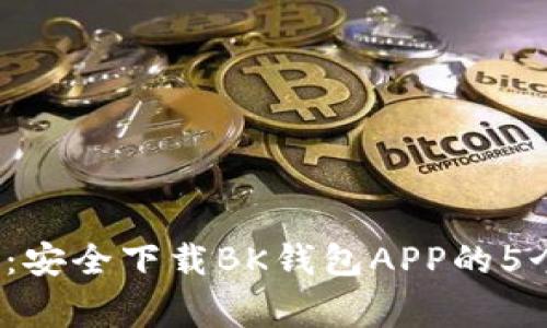 2023年全面指南：安全下载BK钱包APP的5个步骤与注意事项