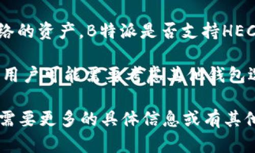 截至我知识的截止日期（2023年10月），B特派（B Wallet）是支持多个区块链网络的数字货币钱包，包括以太坊（Ethereum）、比特币（Bitcoin）等主流网络。当涉及到HECO网络（火币生态链）的支持时，情况则可能有所不同。

HECO网络是由火币集团推出的公链，旨在提供高效、低成本的智能合约解决方案。它与以太坊兼容，因此在某些钱包中可能可以使用HECO网络的资产。B特派是否支持HECO网络可能取决于他们最新的更新和发展。如果B特派整合了对HECO网络的支持，用户将能够在该钱包中轻松存取、交易HECO网络上的代币。

为了获得最准确的信息，建议访问B特派的官方网站或官方社交媒体频道，查询他们目前所支持的网络。如果HECO网络不在其支持的列表内，用户可能需要考虑其他钱包选项，这些钱包可能专门支持HECO网络及其生态系统中的数字资产。

在选择数字货币钱包时，除了网络支持，还应考虑安全性、用户体验、兼容的资产类型以及客户服务等因素。希望这些信息对你有帮助！如果你需要更多的具体信息或有其他问题，请随时问我。