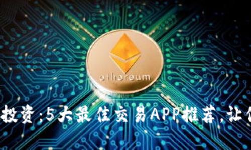 2023年虚拟币投资：5大最佳交易APP推荐，让你轻松赚取利润
