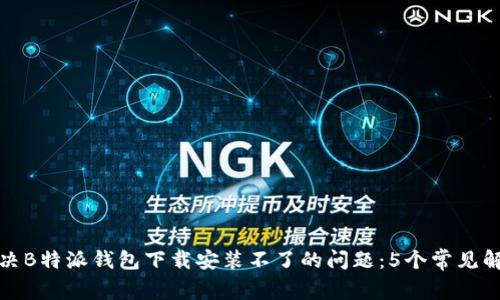 如何解决B特派钱包下载安装不了的问题：5个常见解决方案
