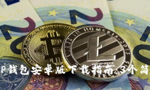 2023年最新BitP钱包安卓版下载指南：3个简单步骤快速获取