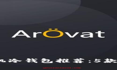 2023年安卓手机冷钱包推荐：5款值得信赖的选择