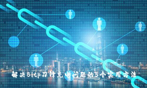 解决Bitp刀锋充电问题的5个实用方法