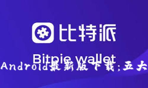 2023年Bitpie钱包Android最新版下载：五大理由让你立刻安装!