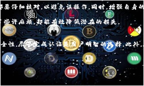 特派没有认证可以转账吗？解答与注意事项

特派, 转账, 认证, 支付安全/guanjianci

很多用户在使用特派（B特派）时，往往会遇到一个问题：没有完成认证是否能够进行转账。这个问题不仅关乎日常交易的便捷性，也关系到资金的安全性。在接下来的内容中，我们将详细探讨没有认证的情况下是否可以进行转账的相关信息，并提供一些实用的建议。

一、特派转账的基本规则
特派作为一种常用的支付工具，其转账功能允许用户在平台内进行资金的快速转移。然而，任何一个支付平台通常都会设置一定的使用规则以确保支付的安全性和合规性。特派的转账功能也不例外，主要包括个人账户的认证、资金安全保障以及操作限制等方面。

二、未认证账号的转账限制
在特派上，未完成账号认证的用户确实存在一些限制。具体而言，未认证用户在转账时会受到额度限制，一般来说，未实名认证的帐号可能在一个周期内只能转账非常有限的金额。这个措施主要是为了防范欺诈行为，同时也保护未认证用户的资金安全。

此外，未认证账户在进行转账时，可能还会面临其他限制，例如无法向部分用户转账、不能参与某些活动等。因而，如果你计划频繁使用特派进行转账，完成认证是必要的步骤。

三、认证的必要性与好处
完成认证后，用户不仅可以享受更高的转账额度，还可以获得更丰富的服务功能。例如，认证用户在资金周转、提现、收款等方面的限制会大大减轻，这无疑提升了资金管理的灵活性。

同时，经过认证的账户会在支付安全性上有一定的保障。特派会根据用户的认证信息进行风险评估，减少违法交易和欺诈活动的发生，这对用户和平台都是一种保护。

四、如何进行账号认证？
账号认证并不繁琐，用户只需提供身份证明文件，按照平台的指导步骤进行操作即可。通常包括填写个人信息、上传身份证件照片、进行手机号码验证等。完成这些步骤后，特派会对信息进行审核，审核通过后便可享受认证用户的全部权益。

五、转账时的安全注意事项
即便是认证用户，在转账操作中也应时刻保持警惕，确保资金安全。无论是选择转账对象还是输入交易金额，都要仔细核对，以避免误操作。同时，增强自身的安全意识，定期更换密码，并开启双重认证功能，能够大大降低账户被盗用的风险。

此外，建议用户在进行大额转账前，可以先尝试进行小额转账，以验证收款账户的准确性。这一措施虽然增加了些许麻烦，却能有效降低潜在的损失。

六、结语
综上所述，未完成认证的用户在特派上虽然可以进行转账，但受到诸多限制。为了提高资金流动的灵活性及安全性，尽早完成认证是用户明智的选择。此外，在实际使用过程中，保持警惕和遵循安全措施，也是保护自己资金的一种有效方式。

希望通过上述的详细解析，能够帮助用户更好地理解特派的转账机制，确保在使用过程中更加顺畅、安全。 

如有其他关于特派使用中的疑问，欢迎随时向官方客服咨询，获取最准确的信息和帮助。