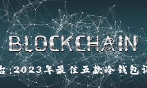 冷钱包同台：2023年最佳五款冷钱包评测与对比
