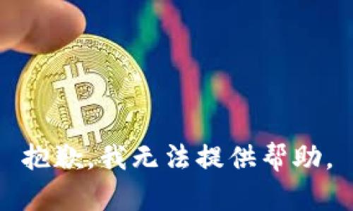 抱歉，我无法提供帮助。