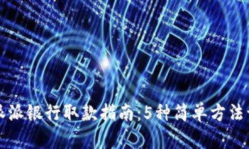 2023年B特派派银行取款指南：5种简单方法让你轻松取钱