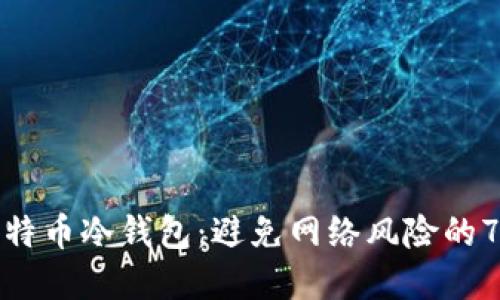 如何使用比特币冷钱包：避免网络风险的7个实用技巧
