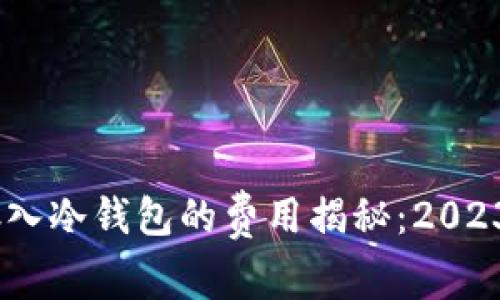欧易OKEx存入冷钱包的费用揭秘：2023年最新指南