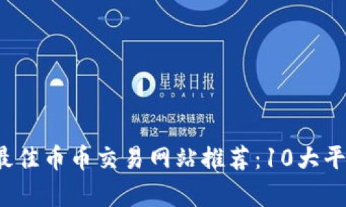 2023年最佳币币交易网站推荐：10大平台全解析