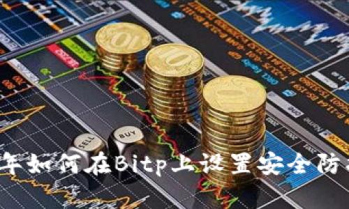 全面解析：2023年如何在Bitp上设置安全防护，保护你的资产