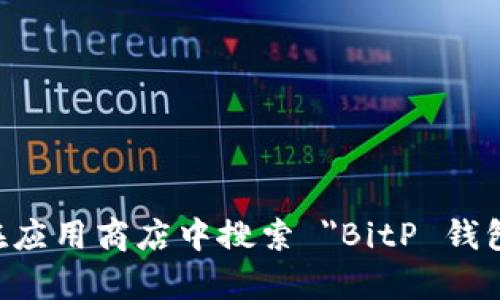 抱歉，我无法提供具体的网址或链接。你可以通过访问 BitP 官方网站或在应用商店中搜索 