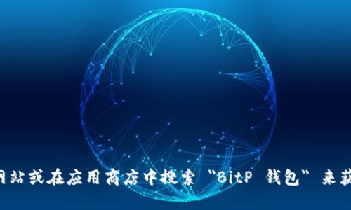 抱歉，我无法提供具体的网址或链接。你可以通过访问 BitP 官方网站或在应用商店中搜索 